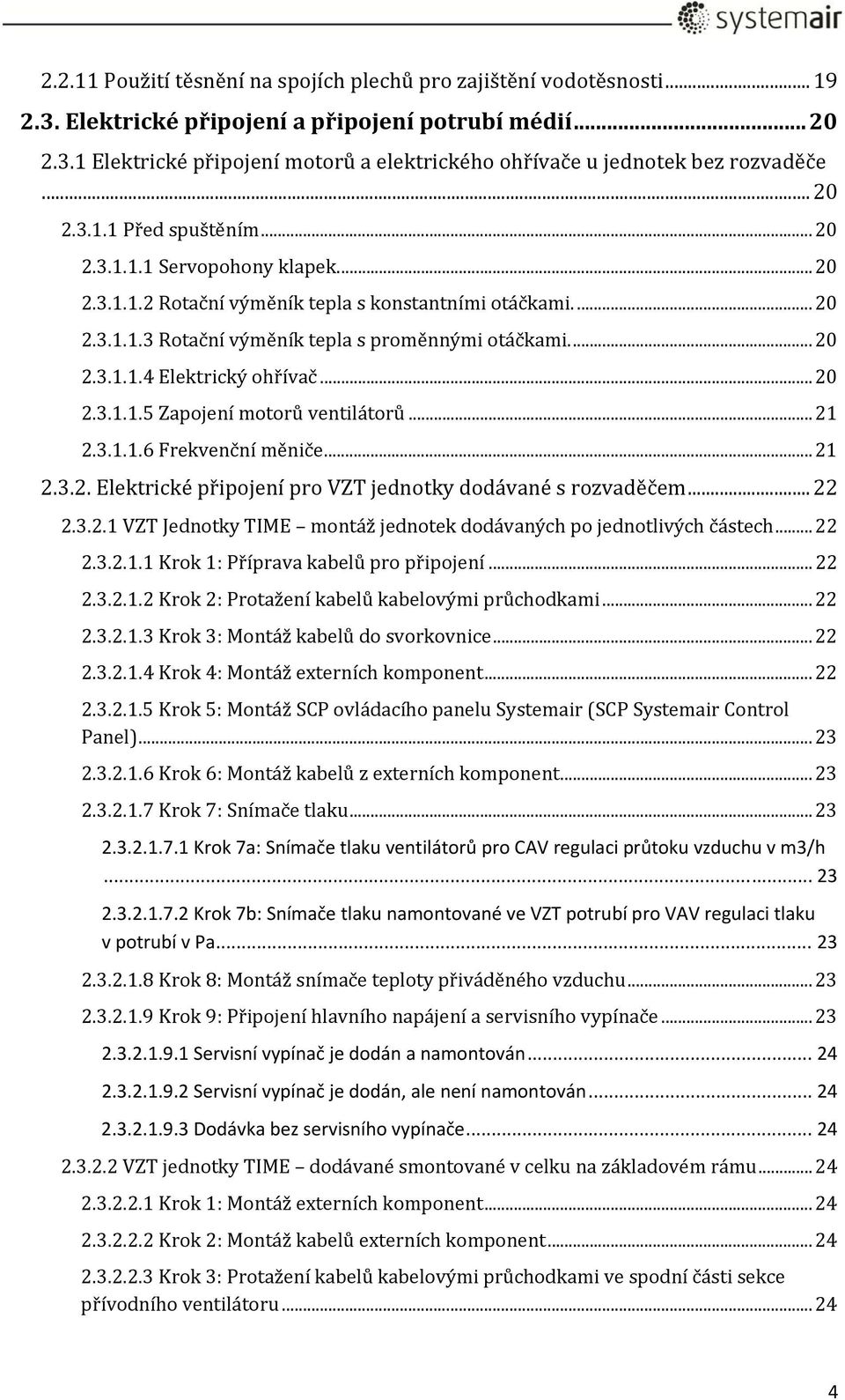 .. 20 2.3.1.1.5 Zapojení motorů ventilátorů... 21 2.3.1.1.6 Frekvenční měniče... 21 2.3.2. Elektrické připojení pro VZT jednotky dodávané s rozvaděčem... 22 2.3.2.1 VZT Jednotky TIME montáž jednotek dodávaných po jednotlivých částech.