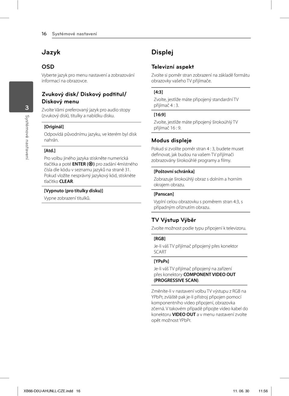 3 Systémové nastavení Zvukový disk/ Diskový podtitul/ Diskový menu Zvolte Vámi preferovaný jazyk pro audio stopy (zvukový disk), titulky a nabídku disku.
