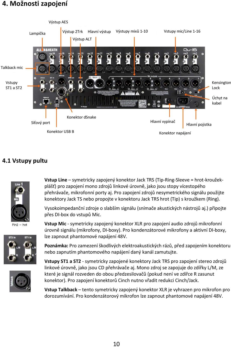 1 Vstupy pultu Vstup Line symetricky zapojený konektor Jack TRS (Tip-Ring-Sleeve = hrot-kroužekplášť) pro zapojení mono zdrojů linkové úrovně, jako jsou stopy vícestopého přehrávače, mikrofonní porty