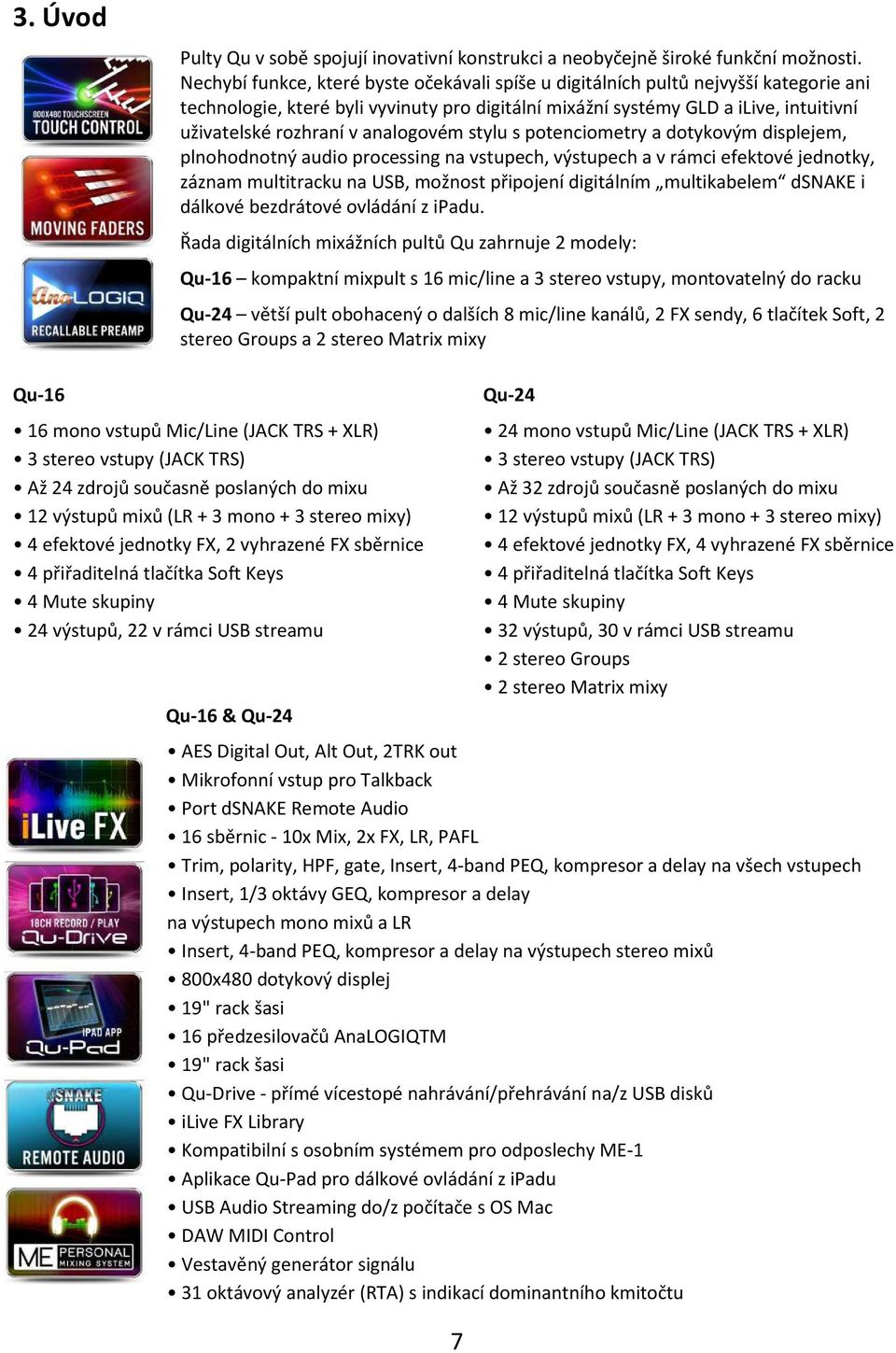 analogovém stylu s potenciometry a dotykovým displejem, plnohodnotný audio processing na vstupech, výstupech a v rámci efektové jednotky, záznam multitracku na USB, možnost připojení digitálním
