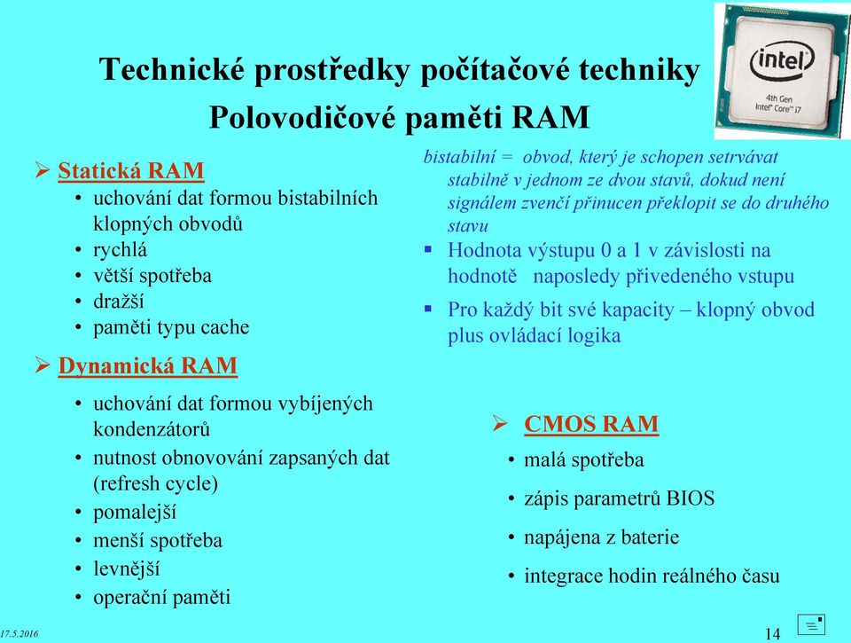 v závislosti na hodnotě naposledy přivedeného vstupu Pro každý bit své kapacity klopný obvod plus ovládací logika uchování dat formou vybíjených kondenzátorů nutnost obnovování