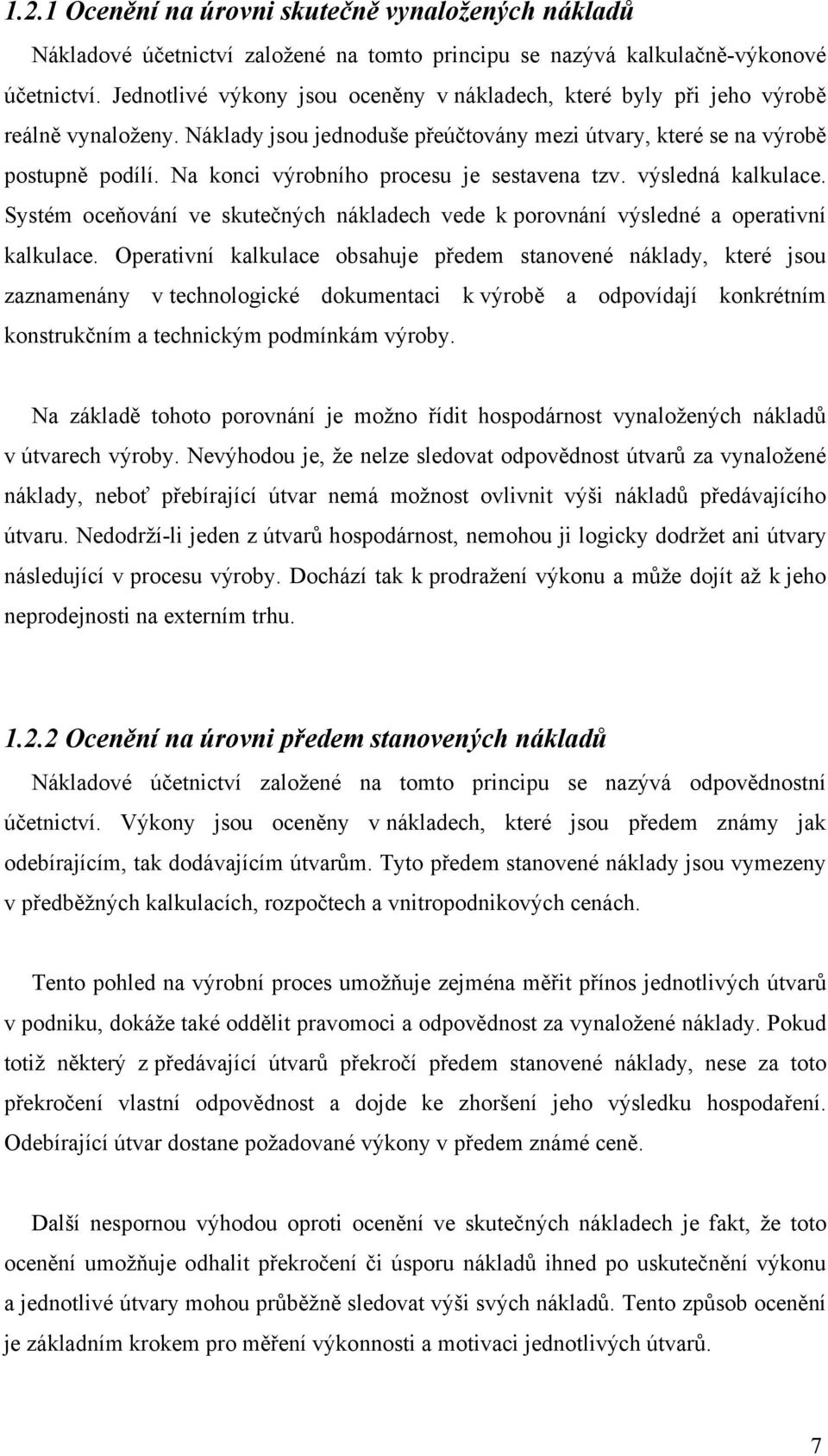 Na konci výrobního procesu je sestavena tzv. výsledná kalkulace. Systém oceňování ve skutečných nákladech vede k porovnání výsledné a operativní kalkulace.