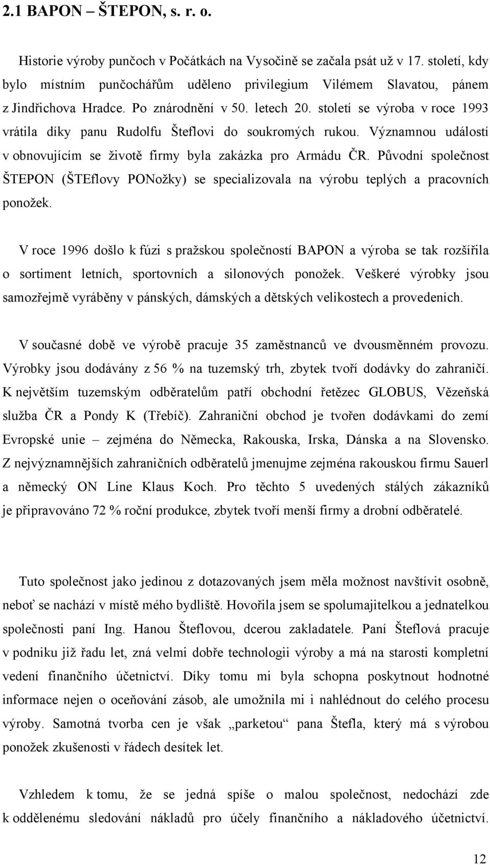 století se výroba v roce 1993 vrátila díky panu Rudolfu Šteflovi do soukromých rukou. Významnou událostí v obnovujícím se životě firmy byla zakázka pro Armádu ČR.