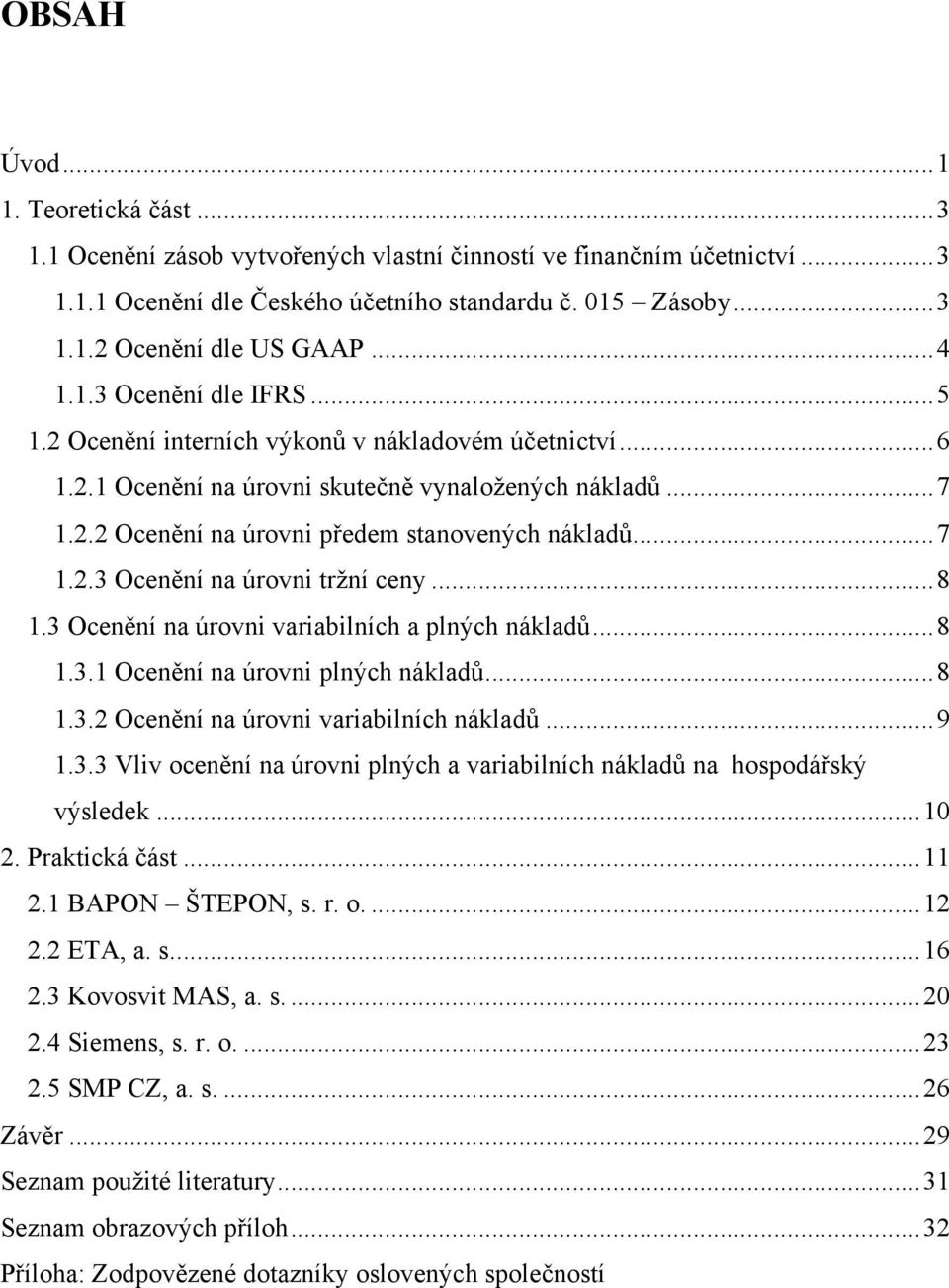 ..7 1.2.3 Ocenění na úrovni tržní ceny...8 1.3 Ocenění na úrovni variabilních a plných nákladů...8 1.3.1 Ocenění na úrovni plných nákladů...8 1.3.2 Ocenění na úrovni variabilních nákladů...9 1.3.3 Vliv ocenění na úrovni plných a variabilních nákladů na hospodářský výsledek.