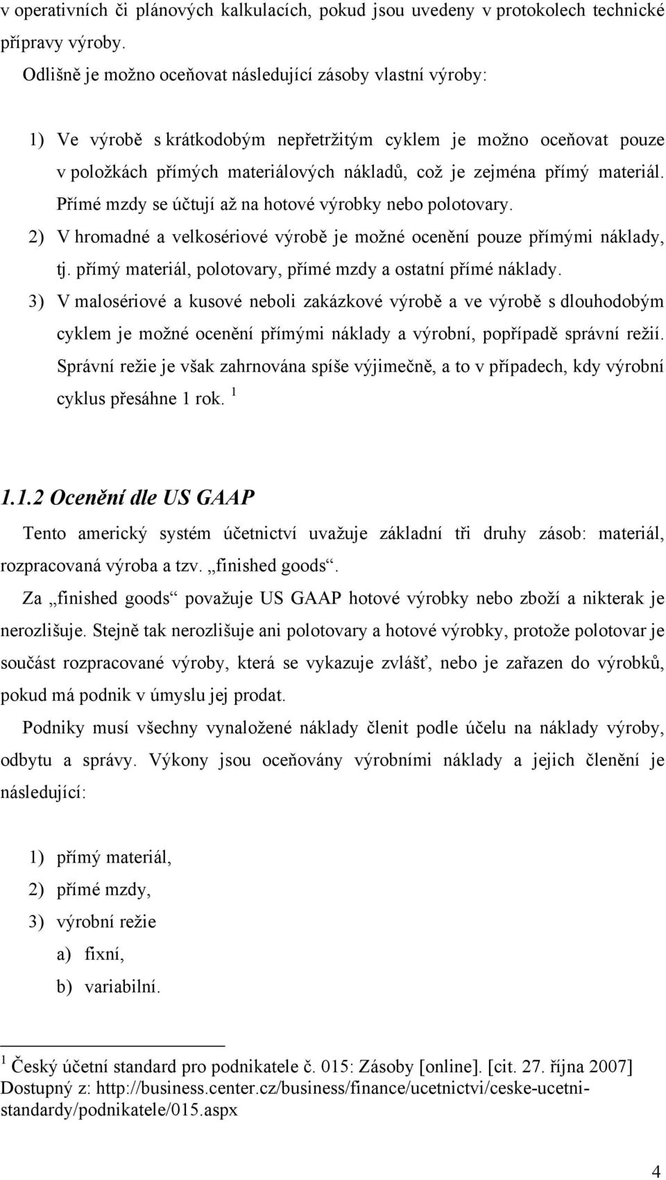 materiál. Přímé mzdy se účtují až na hotové výrobky nebo polotovary. 2) V hromadné a velkosériové výrobě je možné ocenění pouze přímými náklady, tj.