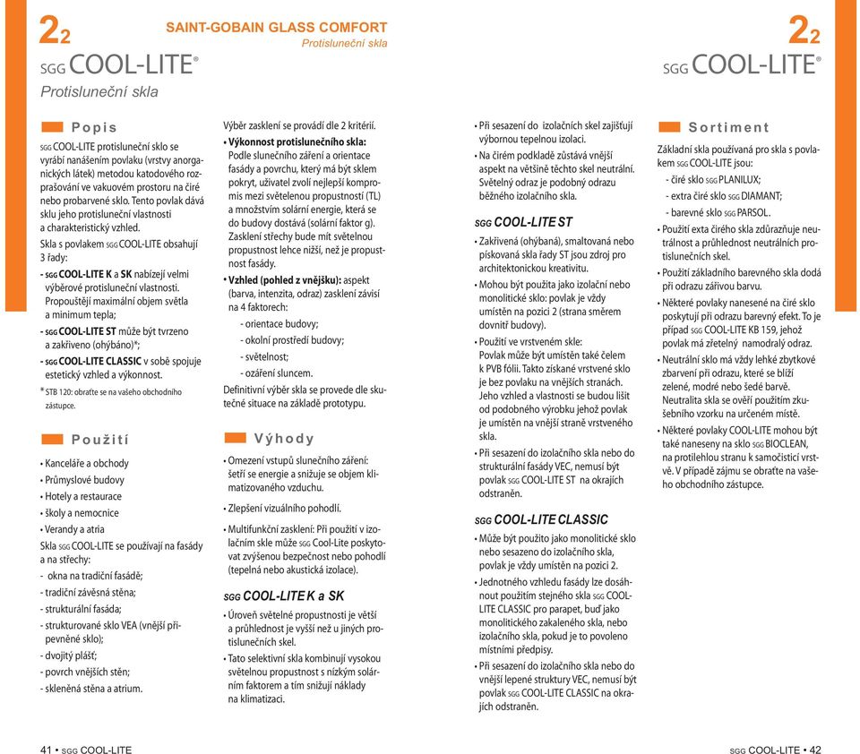 Skla s povlakem SGG COOL-LITE obsahují 3 řady: - SGG COOL-LITE K a SK nabízejí velmi výběrové protisluneční vlastnosti.