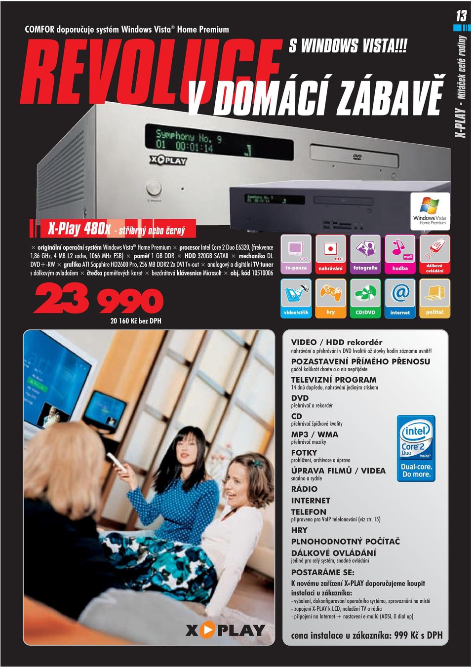 cache, 1066 MHz FSB) pamì 1 GB DDR HDD 320GB SATAII mechanika DL DVD+ RW grafika ATI Sapphire HD2600 Pro, 256 MB DDR2 2x DVI Tv out analogový a digitální TV tuner s dálkovým ovladaèem èteèka pamì