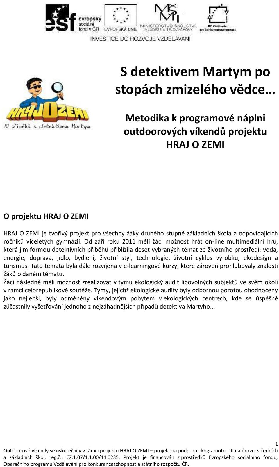 Od září roku ěli žá i ož ost hrát o -li e ulti ediál í hru, která ji for ou detekti í h pří ěhů při lížila deset ra ý h té at ze ži ot ího prostředí: oda, e ergie, dopra a, jídlo, dle í, ži ot í st