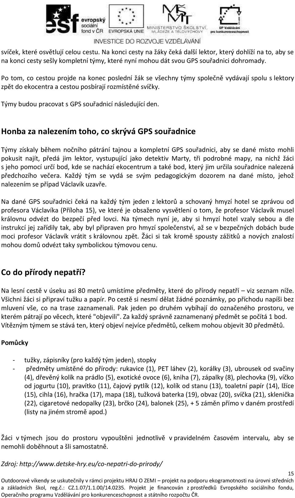 Ho a za aleze í toho, o skrývá GPS souřad i e Tý získal ěhe oč ího pátrá í taj ou a ko plet í GPS souřad i i, a se da é ísto ohli pokusit ajít, předá ji lektor, stupují í jako detekti Mart, tři podro