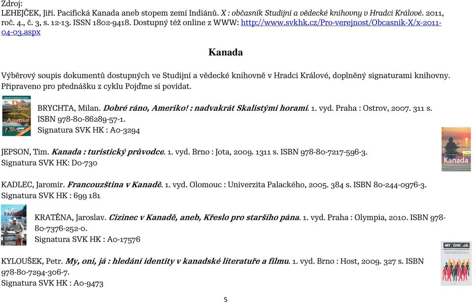 aspx Kanada Výběrový soupis dokumentů dostupných ve Studijní a vědecké knihovně v Hradci Králové, doplněný signaturami knihovny. Připraveno pro přednášku z cyklu Pojďme si povídat. BRYCHTA, Milan.