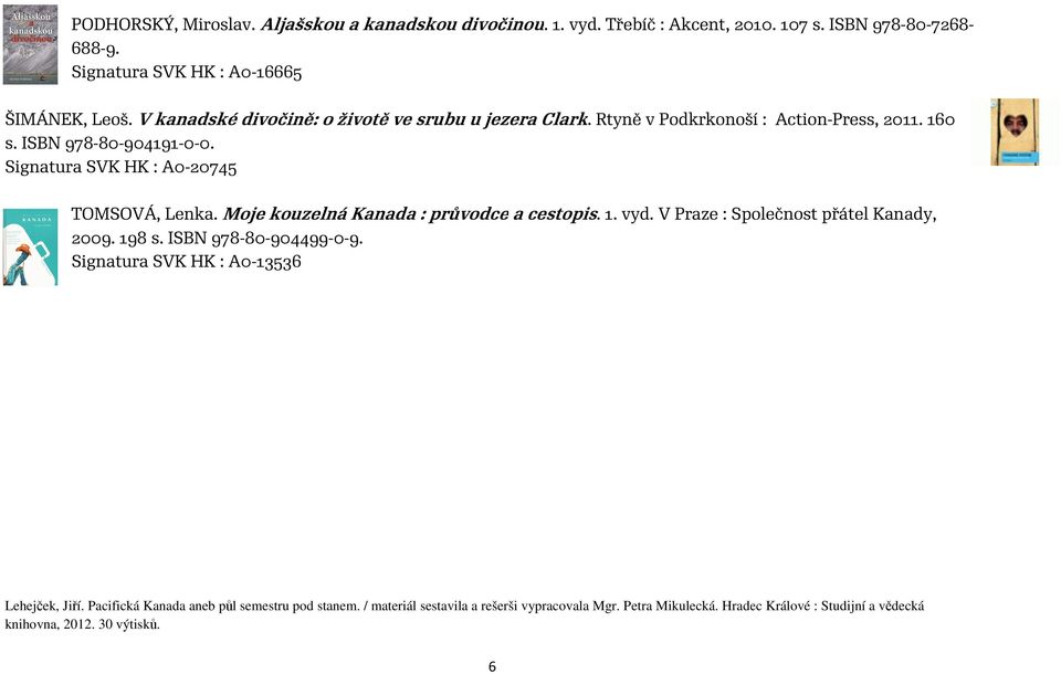 Signatura SVK HK : A0-20745 TOMSOVÁ, Lenka. Moje kouzelná Kanada : průvodce a cestopis. 1. vyd. V Praze : Společnost přátel Kanady, 2009. 198 s. ISBN 978-80-904499-0-9.