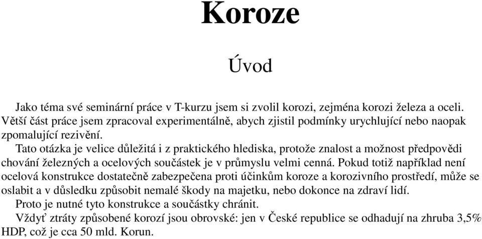 Tato otázka je velice důležitá i z praktického hlediska, protože znalost a možnost předpovědi chování železných a ocelových součástek je v průmyslu velmi cenná.