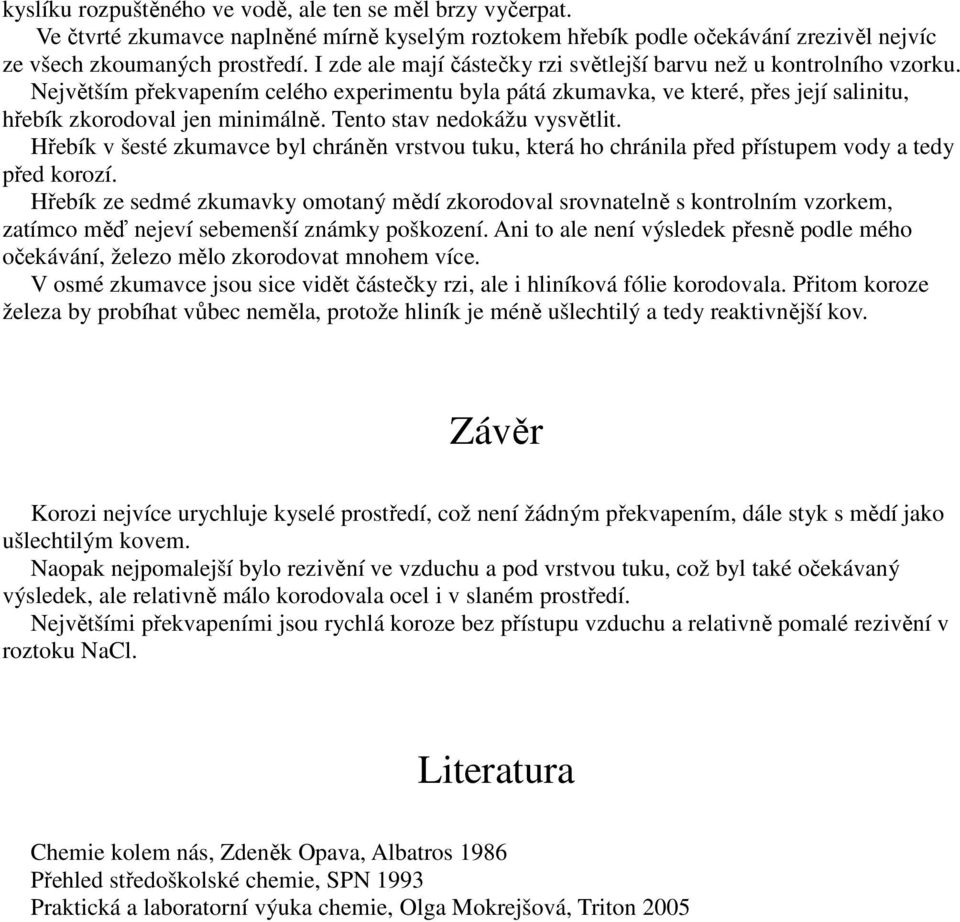 Tento stav nedokážu vysvětlit. Hřebík v šesté zkumavce byl chráněn vrstvou tuku, která ho chránila před přístupem vody a tedy před korozí.