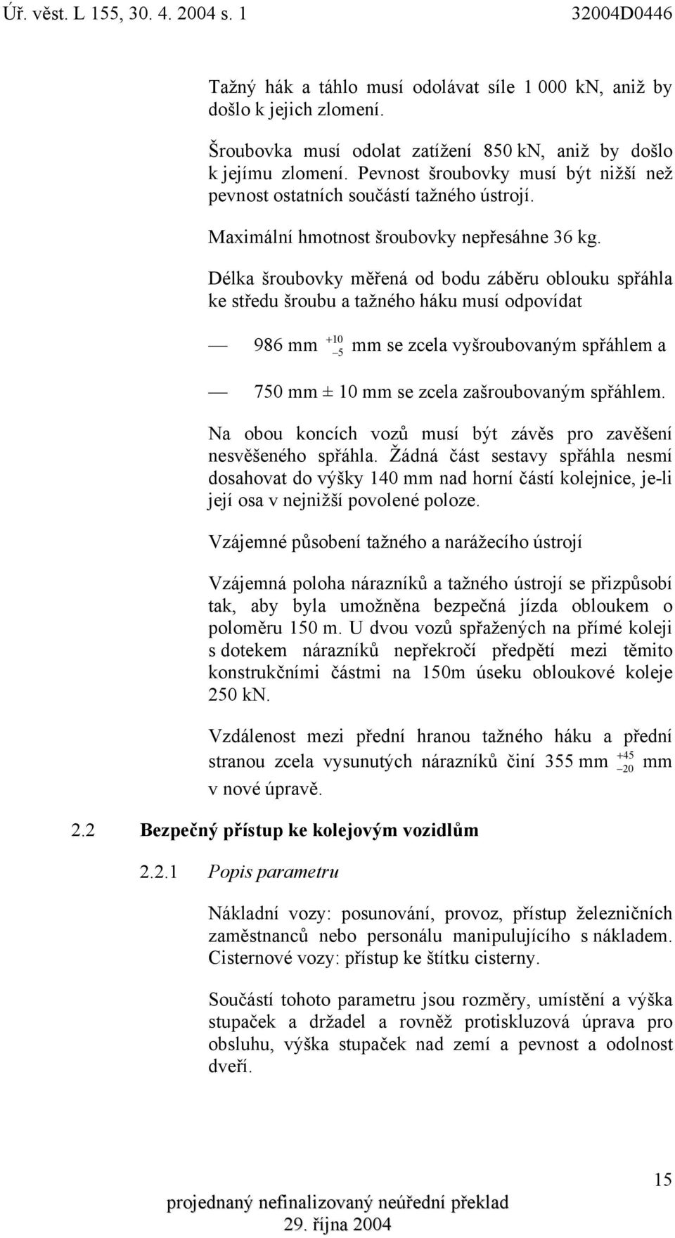 Délka šroubovky měřená od bodu záběru oblouku spřáhla ke středu šroubu a tažného háku musí odpovídat + 986 mm 10 5 mm se zcela vyšroubovaným spřáhlem a 750 mm ± 10 mm se zcela zašroubovaným spřáhlem.