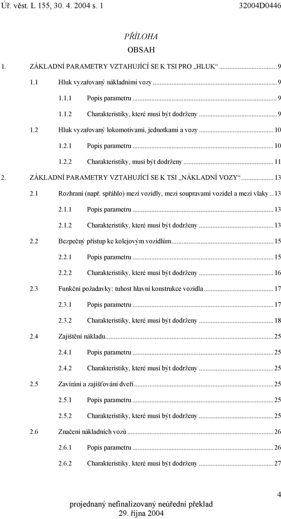 spřáhlo) mezi vozidly, mezi soupravami vozidel a mezi vlaky..13 2.1.1 Popis parametru...13 2.1.2 Charakteristiky, které musí být dodrženy...13 2.2 Bezpečný přístup ke kolejovým vozidlům...15 2.2.1 Popis parametru...15 2.2.2 Charakteristiky, které musí být dodrženy...16 2.