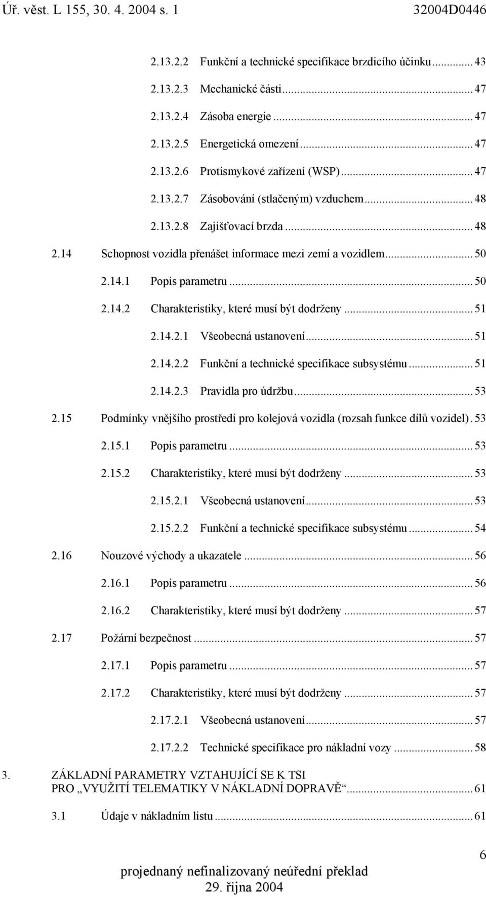 ..51 2.14.2.2 Funkční a technické specifikace subsystému...51 2.14.2.3 Pravidla pro údržbu...53 2.15 Podmínky vnějšího prostředí pro kolejová vozidla (rozsah funkce dílů vozidel).53 2.15.1 Popis parametru.