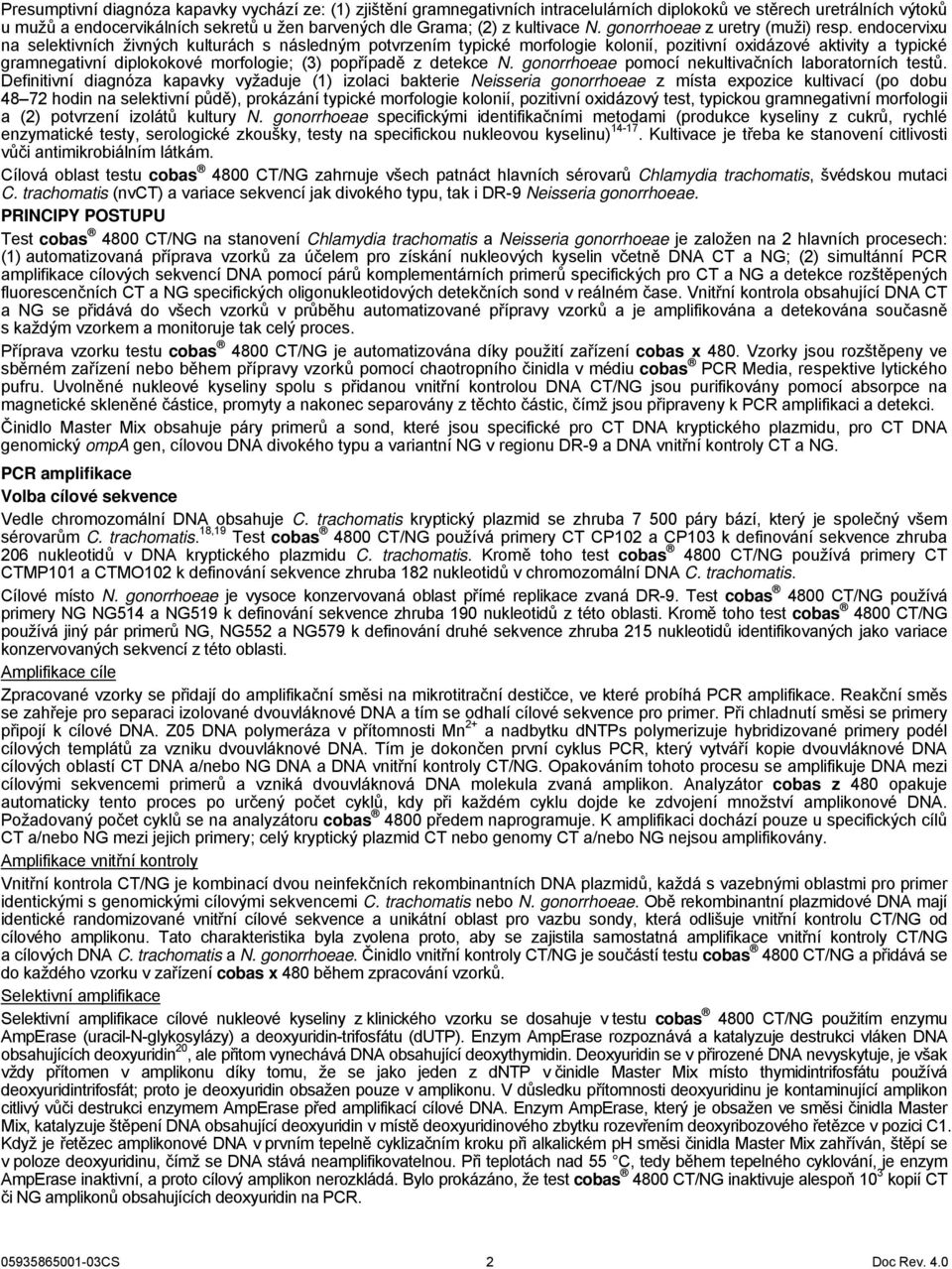 endocervixu na selektivních živných kulturách s následným potvrzením typické morfologie kolonií, pozitivní oxidázové aktivity a typické gramnegativní diplokokové morfologie; (3) popřípadě z detekce N.