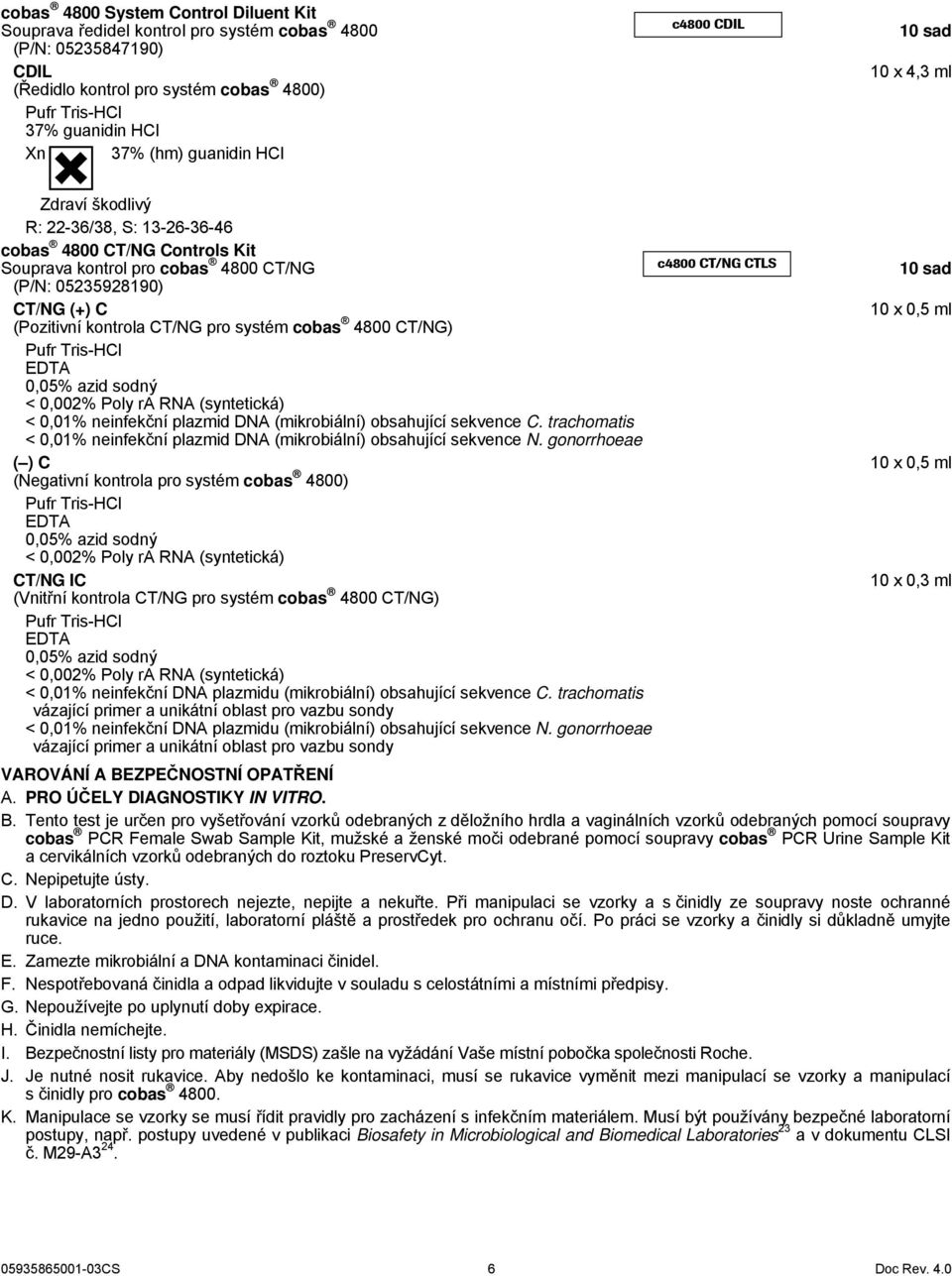 CT/NG (+) C 10 x 0,5 ml (Pozitivní kontrola CT/NG pro systém cobas 4800 CT/NG) Pufr Tris-HCl EDTA 0,05% azid sodný < 0,002% Poly ra RNA (syntetická) < 0,01% neinfekční plazmid DNA (mikrobiální)