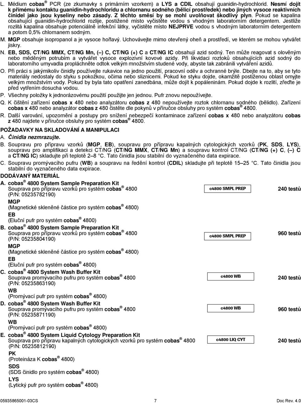 Z těchto směsí by se mohl uvolňovat škodlivý plyn. Pokud se kapalina obsahující guanidin-hydrochlorid rozlije, postižené místo vyčistěte vodou s vhodným laboratorním detergentem.