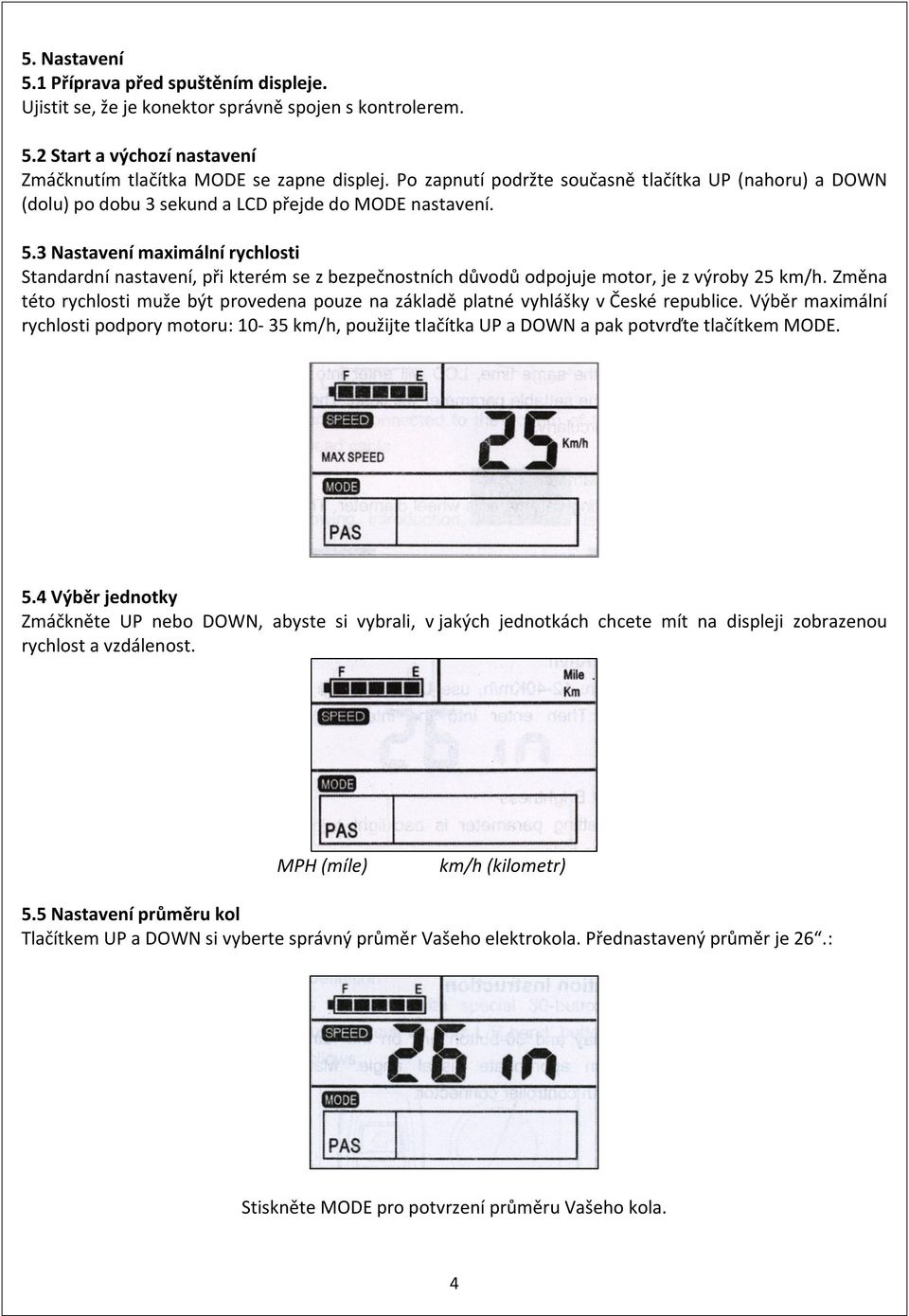 3 Nastavení maximální rychlosti Standardní nastavení, při kterém se z bezpečnostních důvodů odpojuje motor, je z výroby 25 km/h.