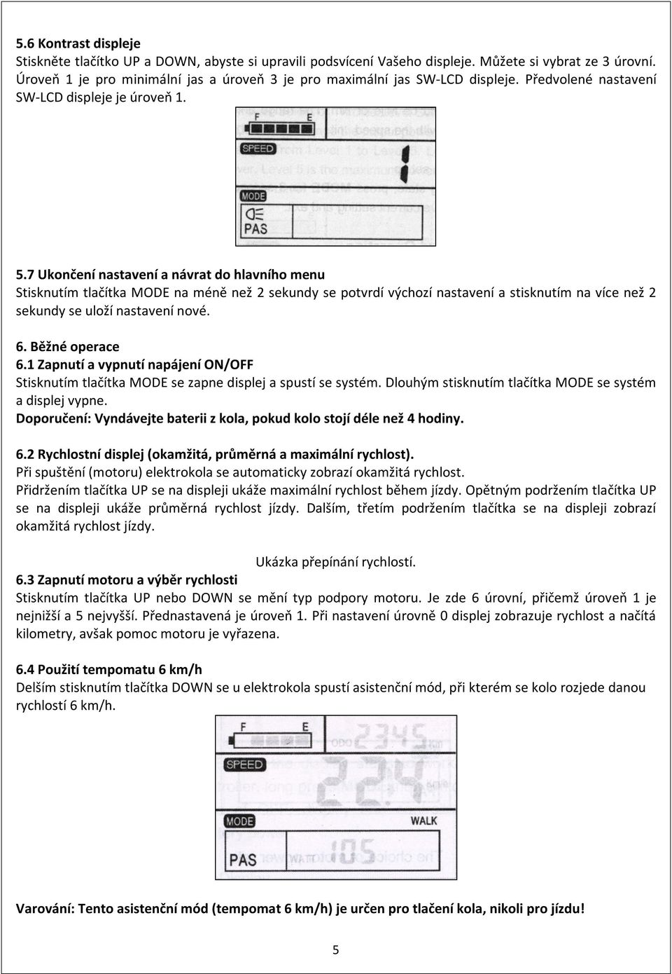 7 Ukončení nastavení a návrat do hlavního menu Stisknutím tlačítka MODE na méně než 2 sekundy se potvrdí výchozí nastavení a stisknutím na více než 2 sekundy se uloží nastavení nové. 6.