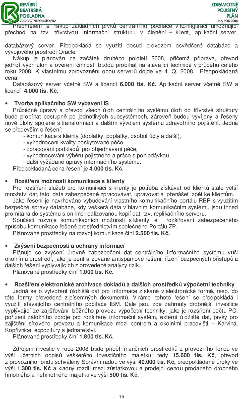 Nákup je plánován na zaátek druhého pololetí 2008, piemž píprava, pevod jednotlivých úloh a ovení inností budou probíhat na stávající technice v prbhu celého roku 2008.