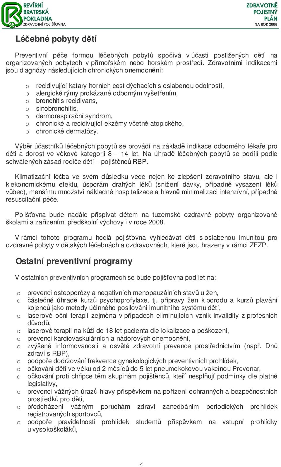 bronchitis recidivans, o sinobronchitis, o dermorespiraní syndrom, o chronické a recidivující ekzémy vetn atopického, o chronické dermatózy.