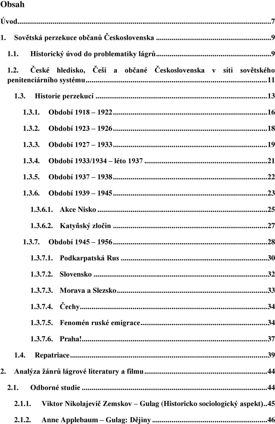 .. 19 1.3.4. Období 1933/1934 léto 1937... 21 1.3.5. Období 1937 1938... 22 1.3.6. Období 1939 1945... 23 1.3.6.1. Akce Nisko... 25 1.3.6.2. Katyňský zločin... 27 1.3.7. Období 1945 1956... 28 1.3.7.1. Podkarpatská Rus.