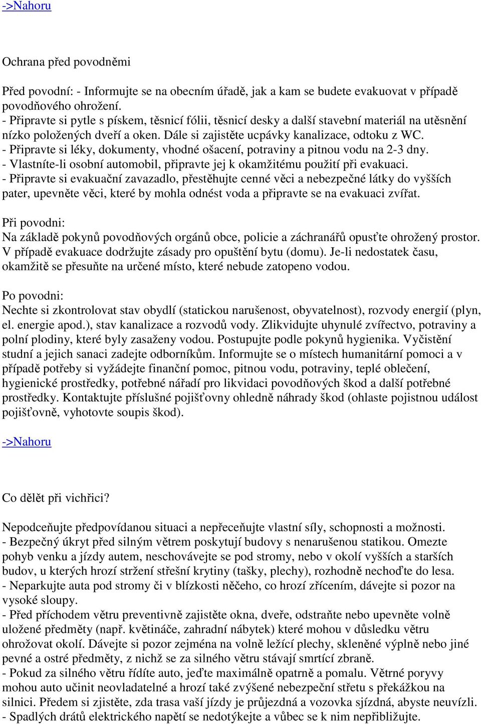 - Připravte si léky, dokumenty, vhodné ošacení, potraviny a pitnou vodu na 2-3 dny. - Vlastníte-li osobní automobil, připravte jej k okamžitému použití při evakuaci.