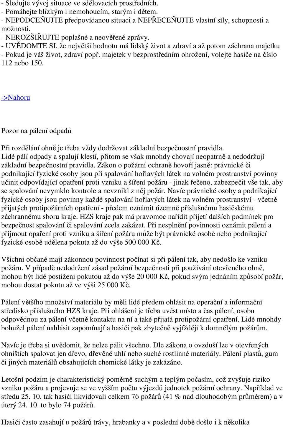 majetek v bezprostředním ohrožení, volejte hasiče na číslo 112 nebo 150. Pozor na pálení odpadů Při rozdělání ohně je třeba vždy dodržovat základní bezpečnostní pravidla.