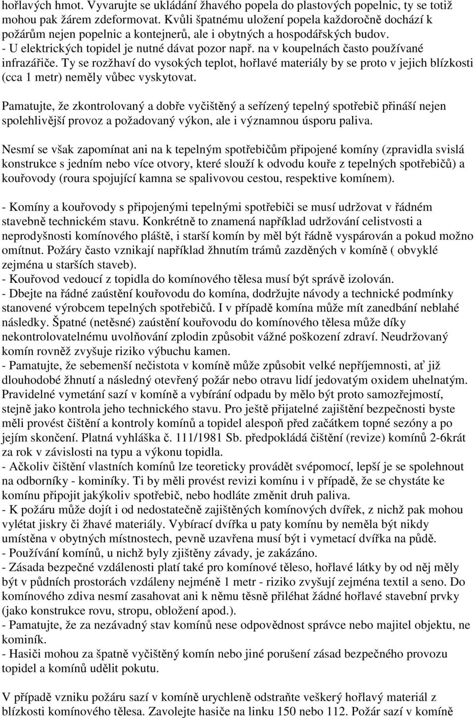 na v koupelnách často používané infrazářiče. Ty se rozžhaví do vysokých teplot, hořlavé materiály by se proto v jejich blízkosti (cca 1 metr) neměly vůbec vyskytovat.