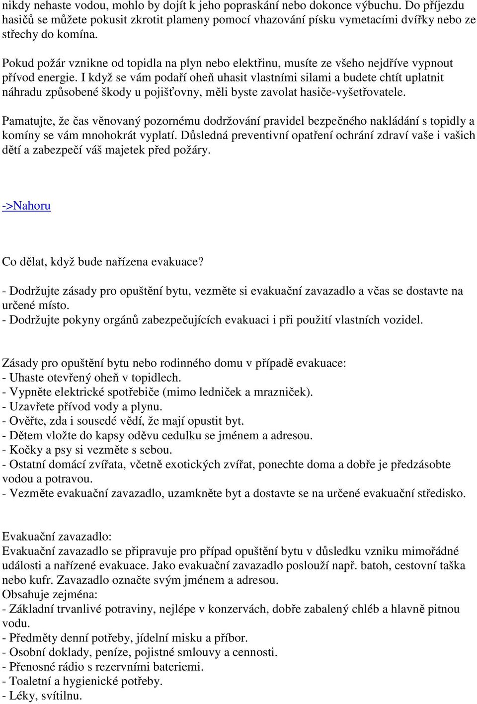 I když se vám podaří oheň uhasit vlastními silami a budete chtít uplatnit náhradu způsobené škody u pojišťovny, měli byste zavolat hasiče-vyšetřovatele.