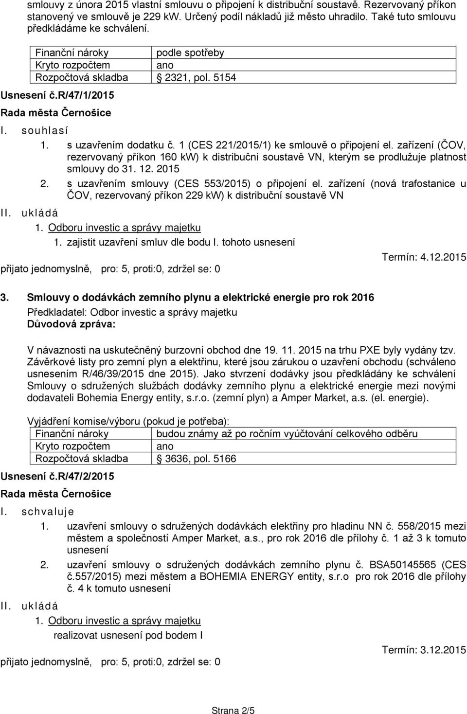 1 (CES 221/2015/1) ke smlouvě o připojení el. zařízení (ČOV, rezervovaný příkon 160 kw) k distribuční soustavě VN, kterým se prodlužuje platnost smlouvy do 31. 12. 2015 2.