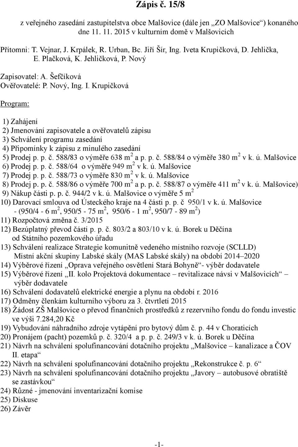 p. č. 588/83 o výměře 638 m 2 a p. p. č. 588/84 o výměře 380 m 2 v k. ú. Malšovice 6) Prodej p. p. č. 588/64 o výměře 949 m 2 v k. ú. Malšovice 7) Prodej p. p. č. 588/73 o výměře 830 m 2 v k. ú. Malšovice 8) Prodej p.