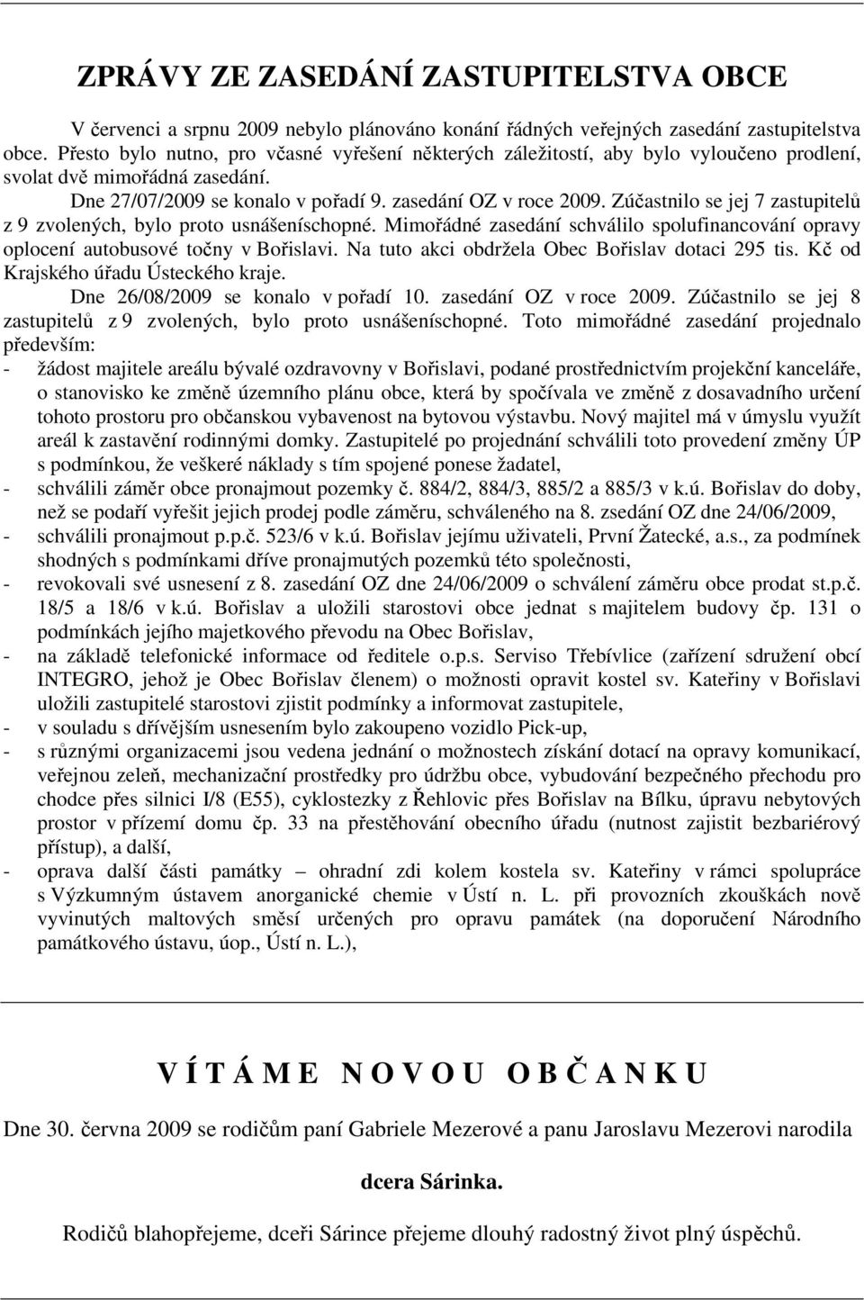 Zúčastnilo se jej 7 zastupitelů z 9 zvolených, bylo proto usnášeníschopné. Mimořádné zasedání schválilo spolufinancování opravy oplocení autobusové točny v Bořislavi.