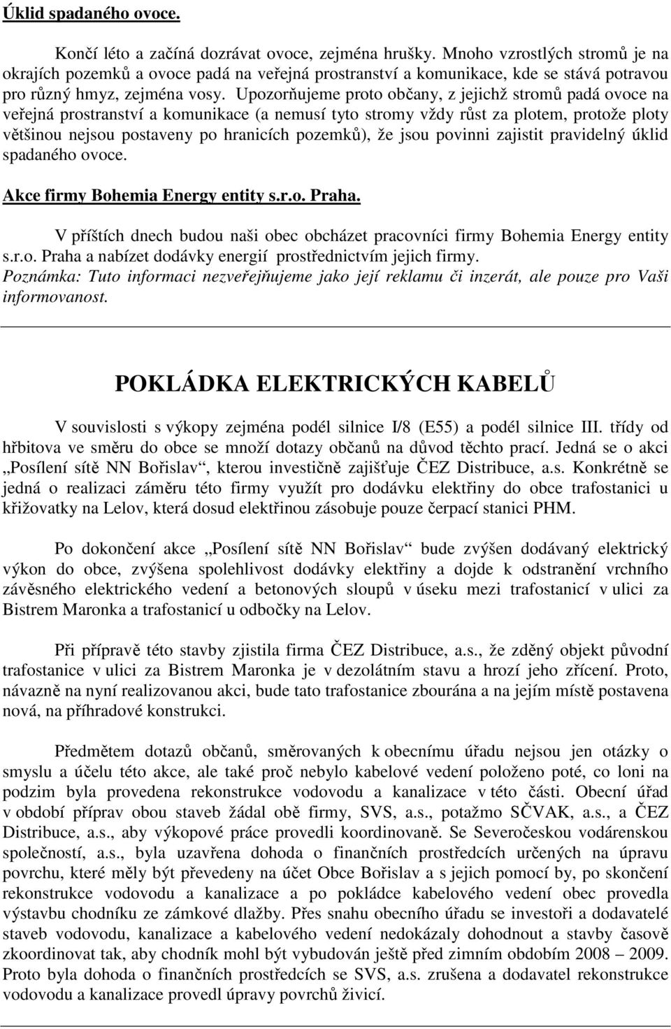 Upozorňujeme proto občany, z jejichž stromů padá ovoce na veřejná prostranství a komunikace (a nemusí tyto stromy vždy růst za plotem, protože ploty většinou nejsou postaveny po hranicích pozemků),