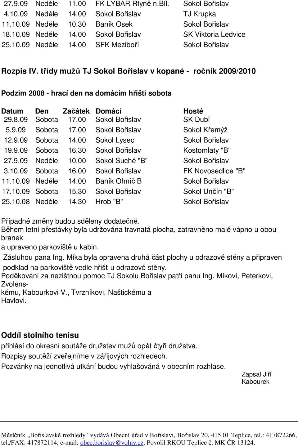 00 Sokol Bořislav SK Dubí 5.9.09 Sobota 17.00 Sokol Bořislav Sokol Křemýž 12.9.09 Sobota 14.00 Sokol Lysec Sokol Bořislav 19.9.09 Sobota 16.30 Sokol Bořislav Kostomlaty "B" 27.9.09 Neděle 10.