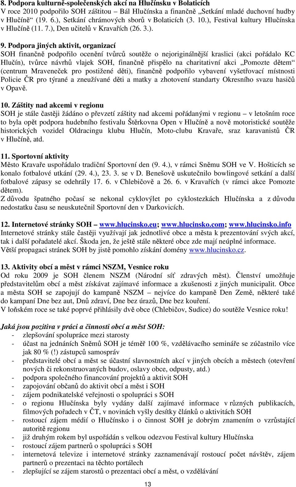 Podpora jiných aktivit, organizací SOH finančně podpořilo ocenění tvůrců soutěže o nejoriginálnější kraslici (akci pořádalo KC Hlučín), tvůrce návrhů vlajek SOH, finančně přispělo na charitativní