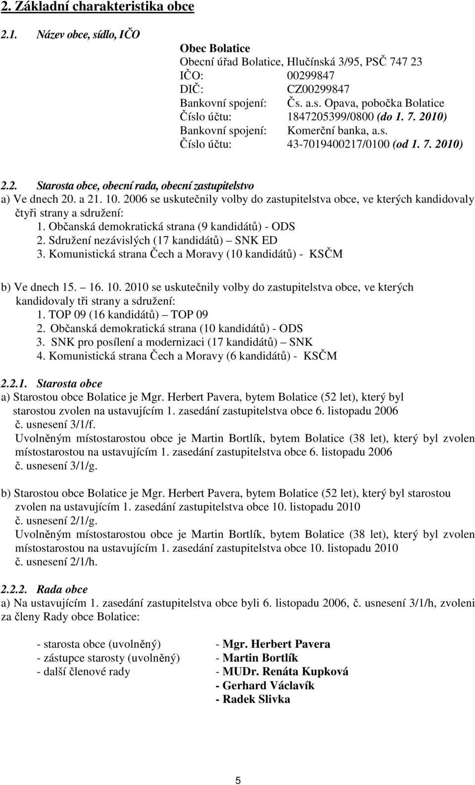 2006 se uskutečnily volby do zastupitelstva obce, ve kterých kandidovaly čtyři strany a sdružení: 1. Občanská demokratická strana (9 kandidátů) - ODS 2. Sdružení nezávislých (17 kandidátů) SNK ED 3.