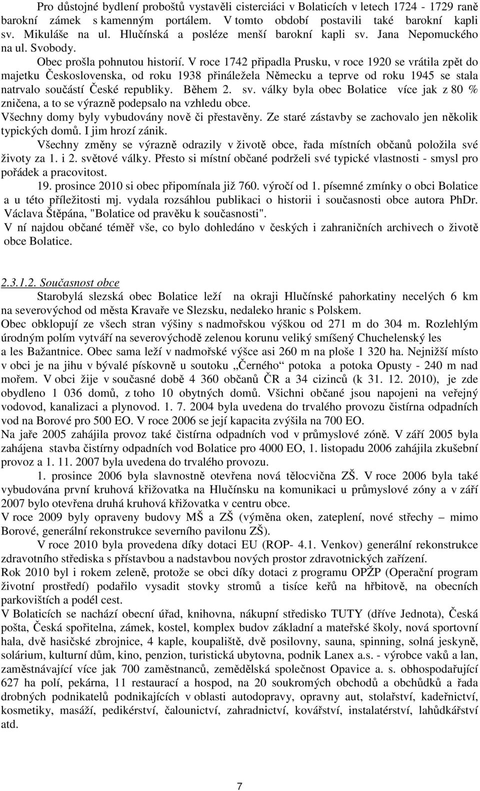 V roce 1742 připadla Prusku, v roce 1920 se vrátila zpět do majetku Československa, od roku 1938 přináležela Německu a teprve od roku 1945 se stala natrvalo součástí České republiky. Během 2. sv.