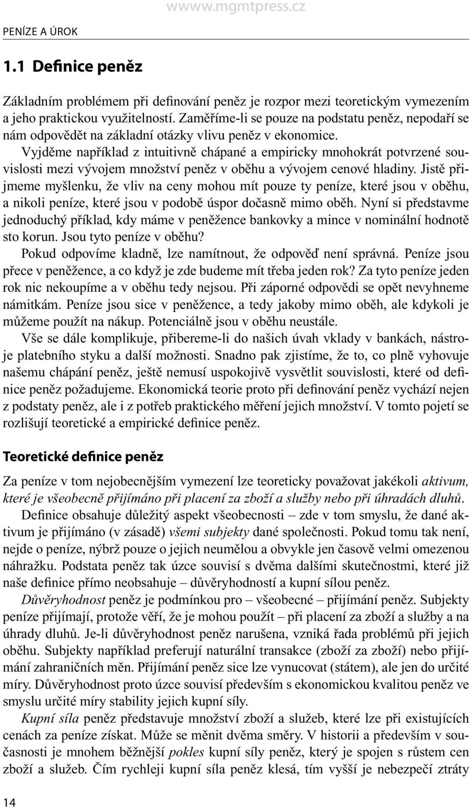 Vyjděme například z intuitivně chápané a empiricky mnohokrát potvrzené souvislosti mezi vývojem množství peněz v oběhu a vývojem cenové hladiny.