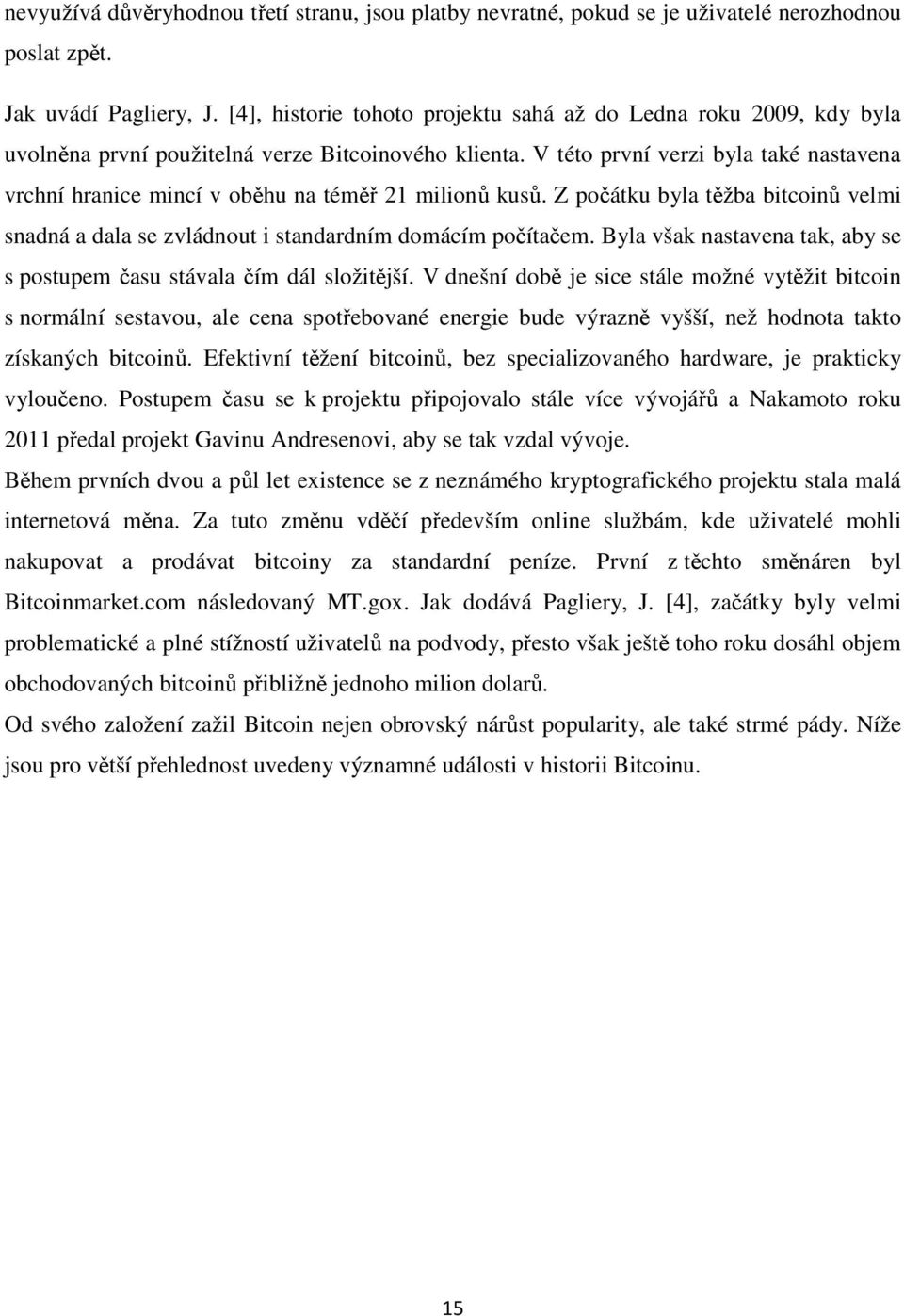 V této první verzi byla také nastavena vrchní hranice mincí v oběhu na téměř 21 milionů kusů. Z počátku byla těžba bitcoinů velmi snadná a dala se zvládnout i standardním domácím počítačem.