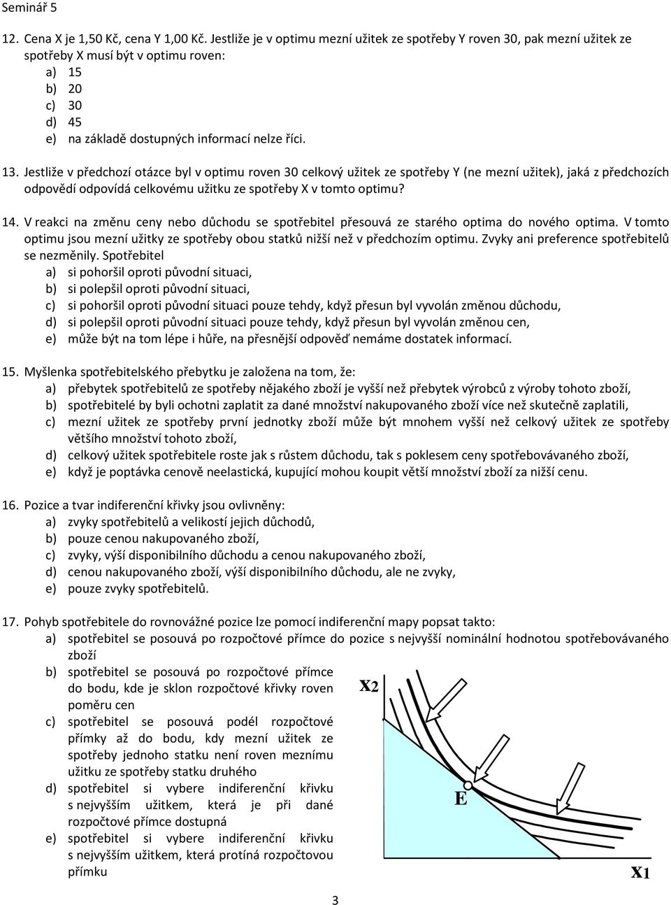 Jestliže v předchozí otázce byl v optimu roven 30 celkový užitek ze spotřeby Y (ne mezní užitek), jaká z předchozích odpovědí odpovídá celkovému užitku ze spotřeby X v tomto optimu? 14.