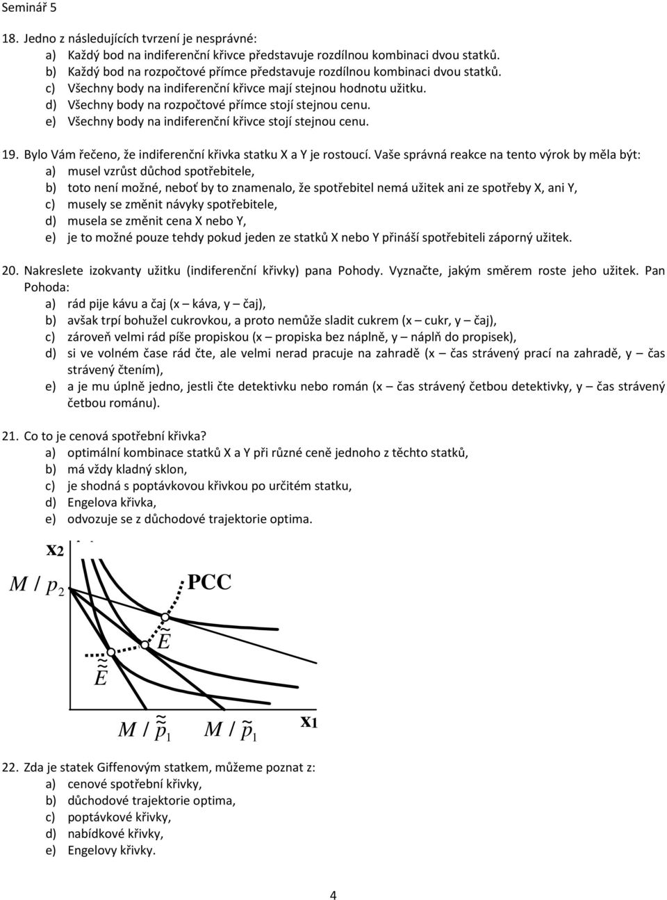 d) Všechny body na rozpočtové přímce stojí stejnou cenu. e) Všechny body na indiferenční křivce stojí stejnou cenu. 19. Bylo Vám řečeno, že indiferenční křivka statku X a Y je rostoucí.