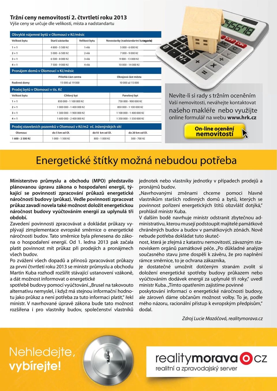 1 + 1 4 800-5 500 Kč 1+kk 5 000-6 000 Kč 2 + 1 5 000-6 500 Kč 2+kk 7 000-9 000 Kč 3 + 1 6 500-8 000 Kč 3+kk 9 000-13 000 Kč 4 + 1 7 500-9 000 Kč 4+kk 10 000-14 000 Kč Pronájem domů v Olomouci v