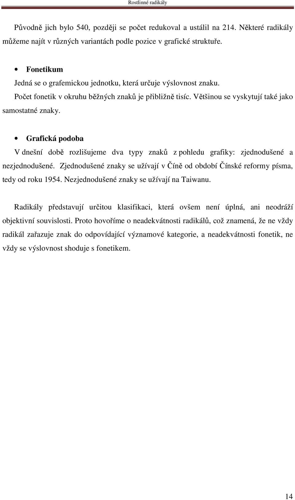 Grafická podoba V dnešní době rozlišujeme dva typy znaků z pohledu grafiky: zjednodušené a nezjednodušené. Zjednodušené znaky se užívají v Číně od období Čínské reformy písma, tedy od roku 1954.