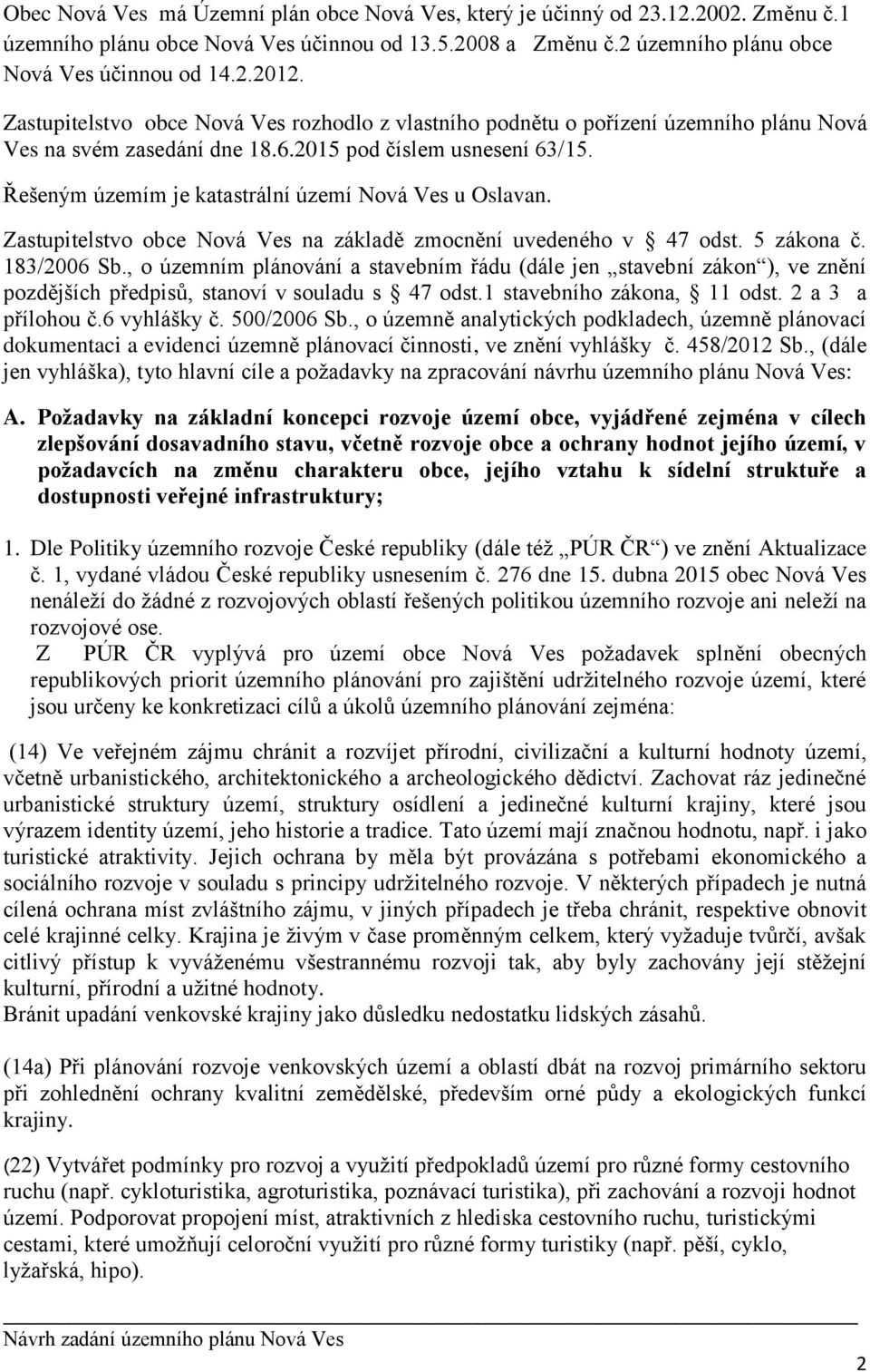 Řešeným územím je katastrální území Nová Ves u Oslavan. Zastupitelstvo obce Nová Ves na základě zmocnění uvedeného v 47 odst. 5 zákona č. 183/2006 Sb.