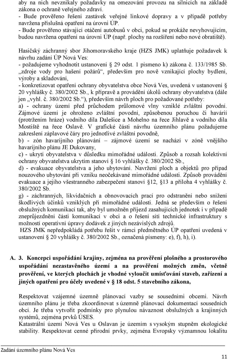 - Bude prověřeno stávající otáčení autobusů v obci, pokud se prokáže nevyhovujícím, budou navržena opatření na úrovni ÚP (např. plochy na rozšíření nebo nové obratiště).