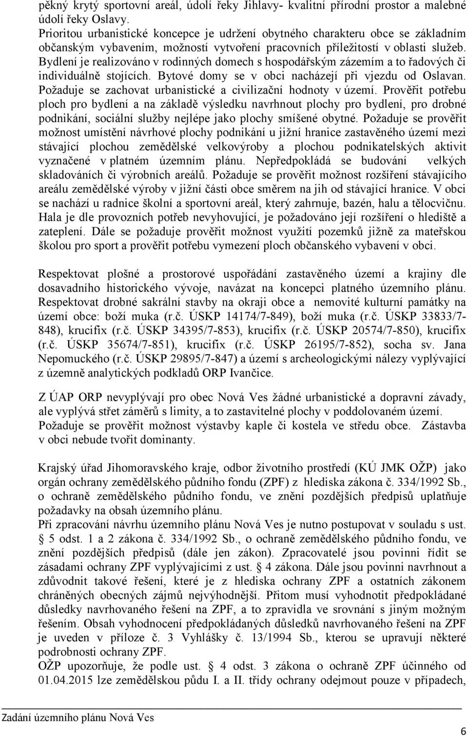 Bydlení je realizováno v rodinných domech s hospodářským zázemím a to řadových či individuálně stojících. Bytové domy se v obci nacházejí při vjezdu od Oslavan.