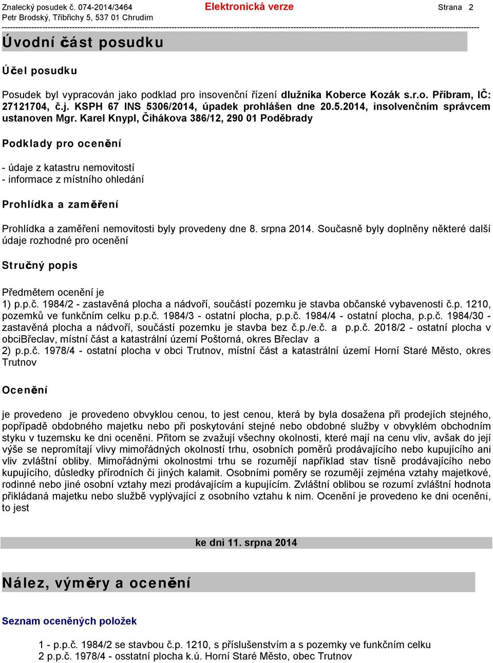 Karel Knypl, Čihákova 386/12, 290 01 Poděbrady Podklady pro ocenění - údaje z katastru nemovitostí - informace z místního ohledání Prohlídka a zaměření Prohlídka a zaměření nemovitosti byly provedeny